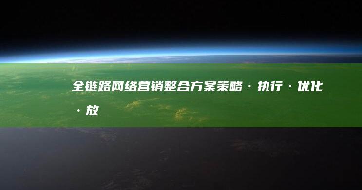 全链路网络营销整合方案：策略·执行·优化·放大效果